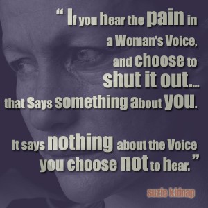 if you hear the pain in a woman's voice, and choose to shut it out....that says something about you. it says nothing about the voice you choose not to hear