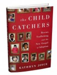 The Child Catchers- Rescue, Trafficking and the New Gospel of Adoption